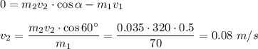 0=m_2v_2\cdot\cos \alpha -m_1v_1 \\ \\ v_2= \dfrac{m_2v_2\cdot\cos60а}{m_1} = \dfrac{0.035\cdot320\cdot0.5}{70} =0.08\,\, m/s