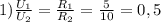 1) \frac{U_1}{U_2}= \frac{R_1}{R_2} = \frac{5}{10}=0,5