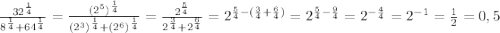 \frac{32^{\frac{1}{4}}}{8^{\frac{1}{4}}+64^{\frac{1}{4}}} =\frac{(2^{5})^{\frac{1}{4}}}{(2^{3})^{\frac{1}4}+(2^{6})^{\frac{1}{4}}}}=\frac{2^{\frac{5}{4}}}{2^{\frac{3}{4}}+2^{\frac{6}{4}}}=2^{\frac{5}{4}-(\frac{3}{4}+\frac{6}{4})}=2^{\frac{5}{4}-\frac{9}{4}}=2^{-\frac{4}{4}}=2^{-1}=\frac{1}{2}=0,5