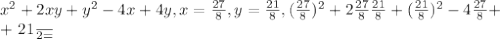 x^{2} +2xy+ y^{2} -4x+4y,&#10;x= \frac{27}{8} , y= \frac{21}{8} ,&#10; (\frac{27}{8} )^{2} +2 \frac{27}{8} \frac{21}{8} +( \frac{21}{8} )^{2} -4 \frac{27}{8} + &#10;&#10;+ \frac{21}{2=}