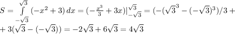 S = \int\limits^{\sqrt 3}_{-\sqrt 3} {(-x^2 +3)} \, dx= (-\frac{x^3}{3}+3x)|^{\sqrt 3}_{-\sqrt 3}=(-(\sqrt 3^3-(-\sqrt 3)^3)/3 + \\+3(\sqrt 3-(-\sqrt 3))=-2\sqrt 3+6\sqrt 3=4 \sqrt 3