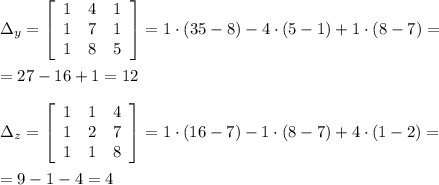 \Delta _{y}= \left[\begin{array}{ccc}1&4&1\\1&7&1\\1&8&5\end{array}\right] =1\cdot (35-8)-4\cdot (5-1)+1\cdot (8-7)=\\\\=27-16+1=12\\\\\Delta _{z}= \left[\begin{array}{ccc}1&1&4\\1&2&7\\1&1&8\end{array}\right] =1\cdot (16-7)-1\cdot (8-7)+4\cdot (1-2)=\\\\=9-1-4=4