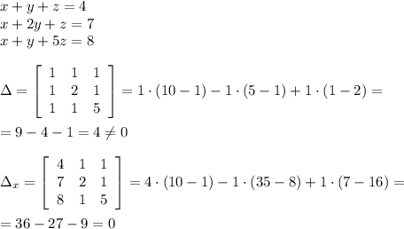 x+y+z=4\\x+2y+z=7\\x+y+5z=8\\\\\Delta = \left[\begin{array}{ccc}1&1&1\\1&2&1\\1&1&5\end{array}\right] =1\cdot (10-1)-1\cdot (5-1)+1\cdot (1-2)=\\\\=9-4-1=4\ne 0\\\\\Delta _{x}= \left[\begin{array}{ccc}4&1&1\\7&2&1\\8&1&5\end{array}\right]=4\cdot (10-1)-1\cdot (35-8)+1\cdot (7-16)=\\\\=36-27-9=0&#10;&#10;