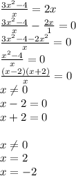 \frac{3 x^{2} -4}{x} = 2x \\ \frac{3 x^{2} -4}{x} - \frac{2x}{1} =0 \\ \frac{3 x^{2} -4-2 x^{2} }{x} =0 \\ \frac{ x^{2} -4}{x} =0 \\ \frac{(x-2)(x+2)}{x} =0 \\ x \neq 0 \\ x-2=0 \\ x+2=0 \\ \\ x \neq 0 \\ x=2 \\ x=-2