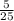 \frac{5}{25}