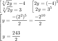 \begin{bmatrix}\displaystyle \sqrt[5]{2y} =-4\\\displaystyle \sqrt[5]{2y} =3\; \; \end{matrix} \quad \begin{bmatrix}\displaystyle 2y=(-4)^5\\ \displaystyle 2y=3^5\quad \end{matrix} \\ \\ \begin{bmatrix}y=\dfrac{-(2^2)^5}{2}=\dfrac{-2^{10}}2\\ \\y=\dfrac{243}2\qquad \qquad \quad \end{matrix}