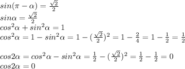 sin( \pi - \alpha )= \frac{ \sqrt{2} }{2} \\ sin \alpha =\frac{ \sqrt{2} }{2} \\ cos^2 \alpha +sin^2 \alpha =1 \\ cos^2 \alpha =1-sin^2 \alpha =1-(\frac{ \sqrt{2} }{2} )^2=1- \frac{2}{4}=1- \frac{1}{2}= \frac{1}{2} \\ \\ cos2 \alpha =cos^2 \alpha -sin^2 \alpha = \frac{1}{2}-(\frac{ \sqrt{2} }{2} )^2=\frac{1}{2}-\frac{1}{2}=0 \\ cos2 \alpha =0