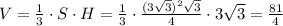 V= \frac{1}{3}\cdot S\cdot H= \frac{1}{3}\cdot \frac{(3 \sqrt{3}) ^{2} \sqrt{3} }{4} \cdot 3 \sqrt{3}= \frac{81}{4}