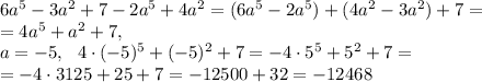 6a^5-3a^2+7-2a^5+4a^2=(6a^5-2a^5)+(4a^2-3a^2)+7=\\ =4a^5+a^2+7, \\&#10;a=-5, \ \ 4\cdot(-5)^5+(-5)^2+7=-4\cdot5^5+5^2+7=\\ =-4\cdot3125+25+7=-12500+32=-12468