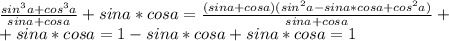 \frac{sin^3a+cos^3a}{sina+cosa} +sina*cosa= \frac{(sina+cosa)(sin^2a-sina*cosa+cos^2a)}{sina+cosa}+\\+sina*cosa=1-sina*cosa+sina*cosa=1