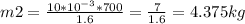 m2= \frac{10*10 ^{-3}*700 }{1.6} = \frac{7}{1.6} =4.375kg