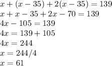 x+(x-35)+2(x-35)=139\\x+x-35+2x-70=139\\4x-105=139\\4x=139+105\\4x=244\\x=244/4\\x=61