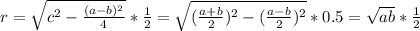 r=\sqrt{c^2-\frac{ (a-b) ^2}{4}} * \frac{1}{2}= \sqrt{ (\frac{a+b}{2})^2 - (\frac{a-b}{2})^2}*0.5 = \sqrt{ab}*\frac{1}{2}
