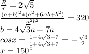 \frac{R}{r} =2\sqrt{5}\\&#10;\frac{ (a+b)^2 *(a^2+6ab+b^2)}{a^2b^2}=320 \\&#10;b=4\sqrt{3}a+7a\\&#10;cosx=\frac{1-4\sqrt{3}-7}{1+4\sqrt{3}+7} = -\frac{\sqrt{3}}{2}\\&#10; x=150а