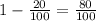 1- \frac{20}{100} = \frac{80}{100}