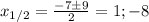 x_{1/2}= \frac{-7 \pm9}{2}=1; -8