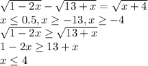\sqrt{1-2x} - \sqrt{13+x} = \sqrt{x+4} \\ x \leq 0.5, x \geq -13,x \geq -4 \\ \sqrt{1-2x} \geq \sqrt{13+x} \\ 1-2x \geq 13+x \\ x \leq 4