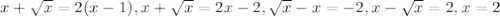 x+ \sqrt{x} =2(x-1), &#10;x+ \sqrt{x} =2x - 2, \sqrt{x} -x=-2, x- \sqrt{x} =2, x=2
