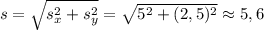 s = \sqrt{s_{x}^{2}+s_{y}^{2}} = \sqrt{5^{2}+(2,5)^{2}} \approx 5,6