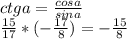 ctga= \frac{cosa}{sina} \\ \frac{15}{17} * (-\frac{17}{8} )=- \frac{15}{8}