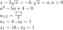 x-5\sqrt x=-4;\sqrt x=a,a0\\a^2-5a+4=0\\a_{1,2}=\frac{5^+_-3}{2}\\a_1=4\ ;a_2=1\\x_1=16\ ;x_2=1