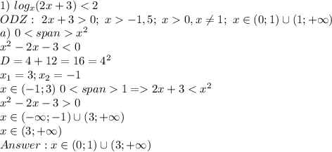 1) \ log_x(2x+3)0; \ x-1,5; \ x0, x \neq 1; \ x \in (0;1) \cup (1;+\infty) \\ a) \ 0 x^{2} \\ x^{2} -2x-3 2x+3< x^{2} \\ x^{2} -2x-30 \\ x \in (- \infty;-1)\cup (3;+\infty) \\ x\in (3;+\infty) \\ Answer: x \in (0;1) \cup (3;+\infty)