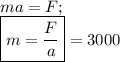 ma=F;\\ \boxed{m=\frac {F}{a}}=3000