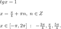 tgx=1\\\\x=\frac{\pi}{4}+\pi n,\; n\in Z\\\\x\in [-\pi ,2\pi ]\; :\; \; -\frac{3\pi}{4},\frac{\pi}{4},\frac{5\pi}{4}.