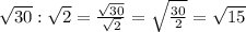 \sqrt{30} : \sqrt{2} = \frac{ \sqrt{30} }{ \sqrt{2} } = \sqrt{ \frac{30}{2} }= \sqrt{15}