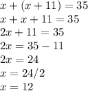 x + (x+11) = 35 \\ x+x+11=35 \\ 2x+11=35 \\ 2x=35-11 \\ 2x=24 \\ x=24/2 \\ x=12