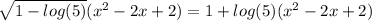 \sqrt{1-log(5)} (x^2-2x+2)=1+log(5)(x^2-2x+2)