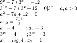 9^x-7*3^x=-12\\3^{2x}-7*3^x+12=0|3^x=a;a0\\a^2-7a+12=0\\a_{1,2}=\frac{7^+_-1}{2}\\a_1=4\ \ \ \ \ \ \ ;a_2=3\\3^{x_1}=4\ \ \ \ \ \ ;3^{x_2}=3\\x_1=log_34\ ;x_2=1