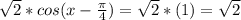 \sqrt{2} *cos(x-\frac{ \pi }{4} )= \sqrt{2} *(1)= \sqrt{2}