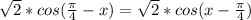 \sqrt{2} * cos( \frac{ \pi }{4} -x)= \sqrt{2} * cos(x-\frac{ \pi }{4} )