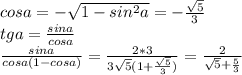 cosa= -\sqrt{1-sin^2a} = -\frac{ \sqrt{5} }{3} \\ tga= \frac{sina}{cosa} \\ \frac{sina}{cosa(1-cosa)} = \frac{2*3}{3 \sqrt{5}(1+ \frac{ \sqrt{5} }{3})} = \frac{2}{ \sqrt{5}+ \frac{5}{3} }