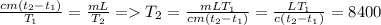 \frac{cm( t_{2}-t_{1} )}{T_{1}}= \frac{mL}{T_{2}} = T_{2}= \frac{mLT_{1}}{cm( t_{2}-t_{1} )} = \frac{LT_{1}}{c( t_{2}-t_{1} )}=8400