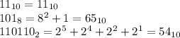 11_{10} = 11_{10}\\&#10;101_8 = 8^2+1 = 65_{10}\\&#10;110110_2=2^5+2^4+2^2+2^1=54_{10}