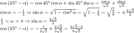 \cos\left(45^o-\alpha\right)=\cos45^o\cos\alpha+\sin45^o\sin\alpha=\frac{\cos\alpha}{\sqrt2}+\frac{\sin\alpha}{\sqrt2}\\\cos\alpha=-\frac13\Rightarrow\sin\alpha=\sqrt{1-\cos^2\alpha}=\sqrt{1-\frac19}=\sqrt{\frac89}=\pm\frac{2\sqrt2}3\\\frac\pi2