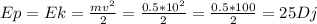Ep=Ek= \frac{mv ^{2} }{2} = \frac{0.5*10 ^{2} }{2} = \frac{0.5*100}{2} =25Dj