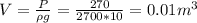 V= \frac{P}{\rho g} = \frac{270}{2700*10} =0.01m ^{3}