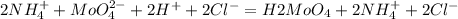 2NH_4^{+} + MoO_4^{2-} + 2H^+ + 2Cl^- = H2MoO_4 + 2NH_4^{+} + 2Cl^-