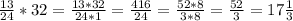 \frac{13}{24} *32= \frac{13*32}{24*1} = \frac{416}{24} = \frac{52*8}{3*8} = \frac{52}{3} =17 \frac{1}{3}
