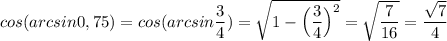 cos (arcsin 0,75) = cos (arcsin \dfrac{3}{4}) = \sqrt{1-\Big(\dfrac{3}{4}\Big)^2} =\sqrt{\dfrac{7}{16}} =\dfrac{\sqrt{7}}{4}
