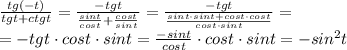 \frac{tg(-t)}{tgt+ctgt}= \frac{-tgt}{ \frac{sint}{cost}+ \frac{cost}{sint} } = \frac{-tgt}{ \frac{sint\cdot sint+cost\cdot cost}{cost\cdot sint}} }= \\ =-tgt \cdot cost\cdot sint = \frac{-sint}{cost} \cdot cost\cdot sint =-sin ^{2}t