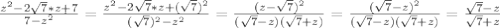 \frac{z^2-2 \sqrt{7}*z+7}{7-z^2}=\frac{z^2-2 \sqrt{7}*z+(\sqrt{7})^2}{(\sqrt{7})^2-z^2}=\frac{(z-\sqrt{7})^2}{(\sqrt{7}-z)(\sqrt{7}+z)}=\frac{(\sqrt{7}-z)^2}{(\sqrt{7}-z)(\sqrt{7}+z)}=\frac{\sqrt{7}-z}{\sqrt{7}+z}