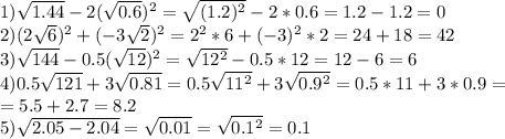 1)\sqrt{1.44}-2(\sqrt{0.6})^2=\sqrt{(1.2)^2}-2*0.6=1.2-1.2=0 \\ 2)(2\sqrt{6})^2+(-3\sqrt{2})^2=2^2*6+(-3)^2*2=24+18=42 \\ 3)\sqrt{144}-0.5( \sqrt{12})^2=\sqrt{12^2}-0.5*12=12-6=6 \\4)0.5\sqrt{121}+3 \sqrt{0.81}=0.5\sqrt{11^2}+3 \sqrt{0.9^2}=0.5*11+3*0.9= \\ =5.5+2.7=8.2 \\5) \sqrt{2.05-2.04}= \sqrt{0.01}= \sqrt{0.1^2}=0.1