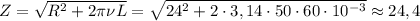Z = \sqrt{R^{2} + 2\pi \nu L} = \sqrt{24^{2} + 2\cdot 3,14 \cdot 50 \cdot 60 \cdot 10^{-3}} \approx 24,4
