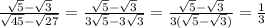 \frac{ \sqrt{5}- \sqrt{3} }{ \sqrt{45}- \sqrt{27} }= \frac{ \sqrt{5}- \sqrt{3} }{3 \sqrt{5}-3 \sqrt{3} }=\frac{ \sqrt{5}- \sqrt{3} }{3 (\sqrt{5}- \sqrt{3}) }= \frac{1}{3}