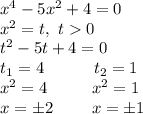 x^4-5x^2+4=0\\x^2=t,\ t0\\t^2-5t+4=0\\t_1=4\ \ \ \ \ \ \ \ \ t_2=1\\x^2=4\ \ \ \ \ \ \ \ x^2=1\\x=\pm2\ \ \ \ \ \ \ x=\pm1