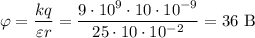 \varphi = \dfrac{kq}{\varepsilon r} = \dfrac{9 \cdot 10^{9} \cdot 10 \cdot 10^{-9}}{25 \cdot 10 \cdot 10^{-2}} = 36 \ \text{B}}